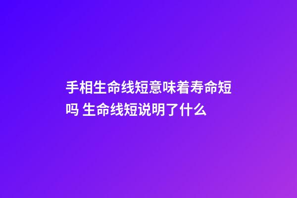 手相生命线短意味着寿命短吗 生命线短说明了什么